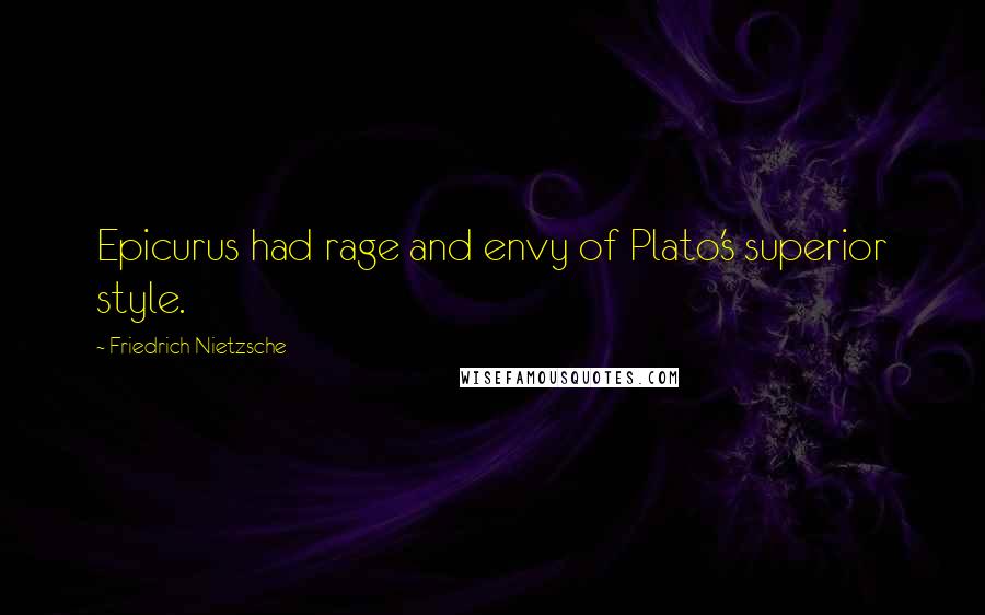 Friedrich Nietzsche Quotes: Epicurus had rage and envy of Plato's superior style.