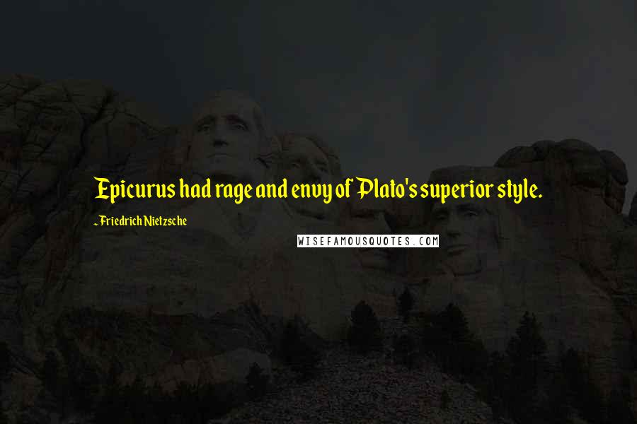 Friedrich Nietzsche Quotes: Epicurus had rage and envy of Plato's superior style.