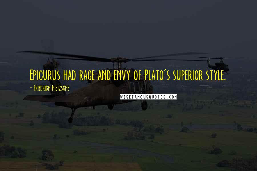 Friedrich Nietzsche Quotes: Epicurus had rage and envy of Plato's superior style.