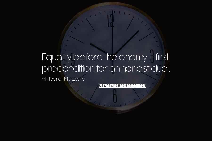 Friedrich Nietzsche Quotes: Equality before the enemy - first precondition for an honest duel.