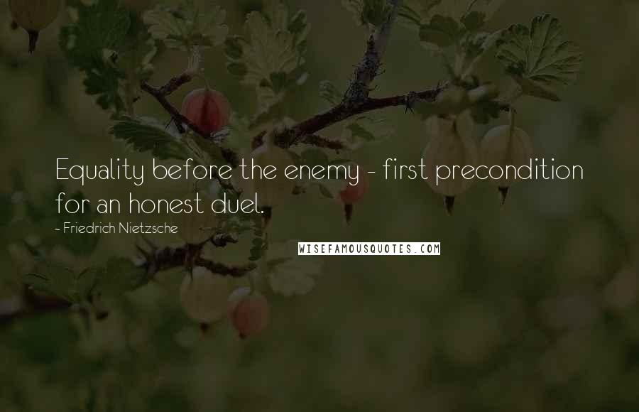 Friedrich Nietzsche Quotes: Equality before the enemy - first precondition for an honest duel.