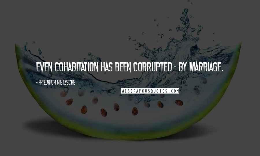 Friedrich Nietzsche Quotes: Even cohabitation has been corrupted - by marriage.