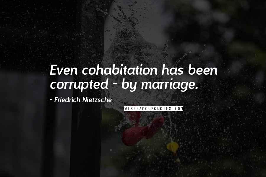 Friedrich Nietzsche Quotes: Even cohabitation has been corrupted - by marriage.