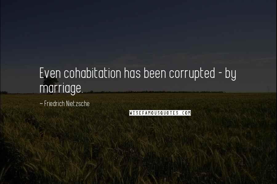 Friedrich Nietzsche Quotes: Even cohabitation has been corrupted - by marriage.