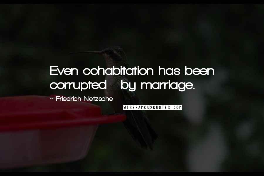 Friedrich Nietzsche Quotes: Even cohabitation has been corrupted - by marriage.