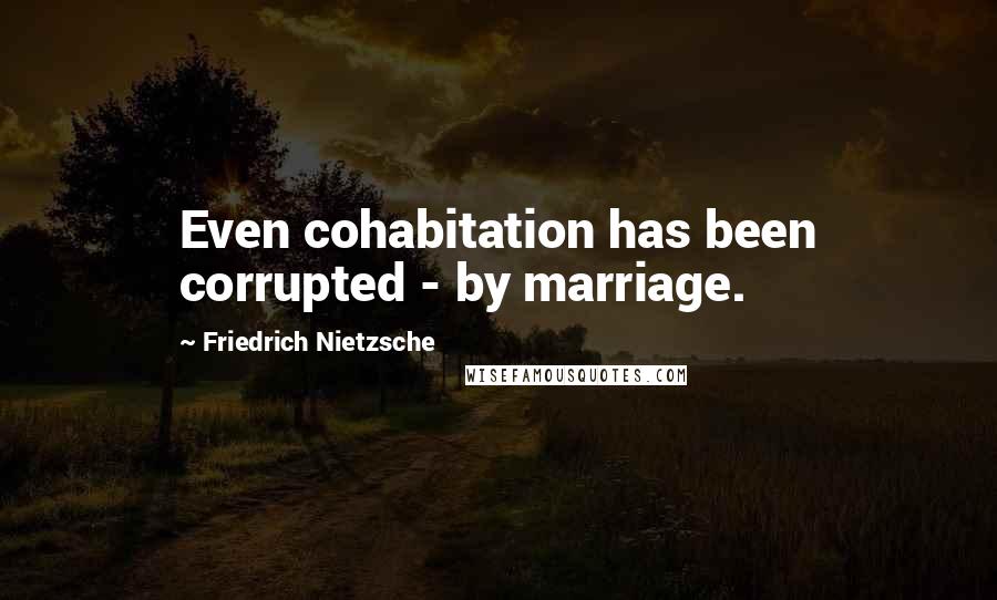 Friedrich Nietzsche Quotes: Even cohabitation has been corrupted - by marriage.