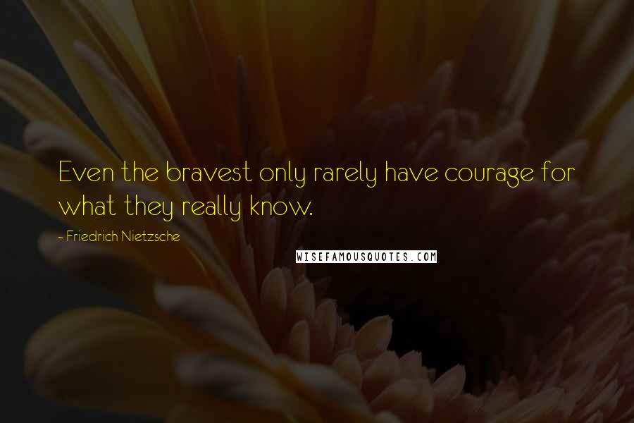 Friedrich Nietzsche Quotes: Even the bravest only rarely have courage for what they really know.