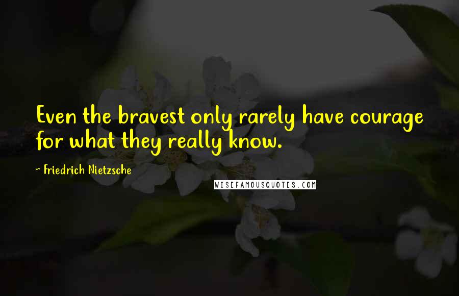 Friedrich Nietzsche Quotes: Even the bravest only rarely have courage for what they really know.
