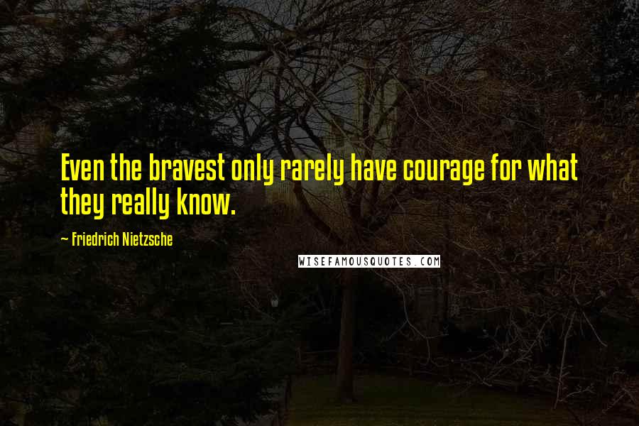 Friedrich Nietzsche Quotes: Even the bravest only rarely have courage for what they really know.