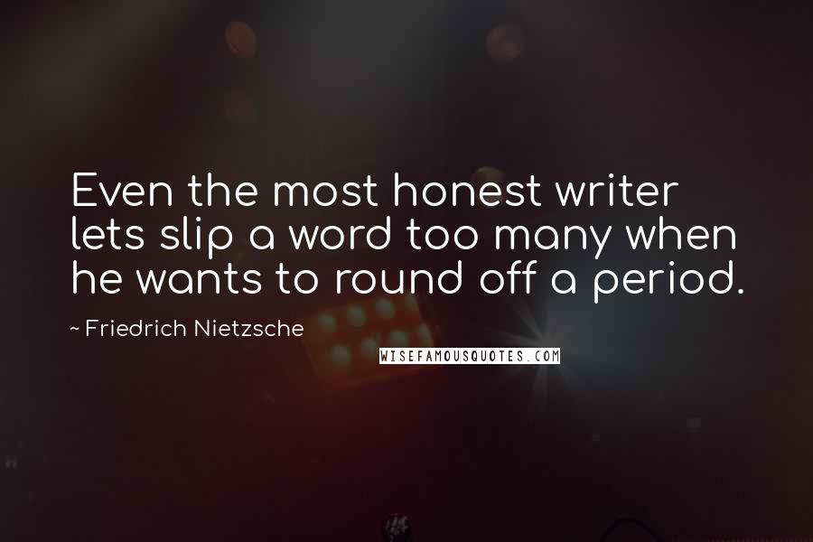 Friedrich Nietzsche Quotes: Even the most honest writer lets slip a word too many when he wants to round off a period.