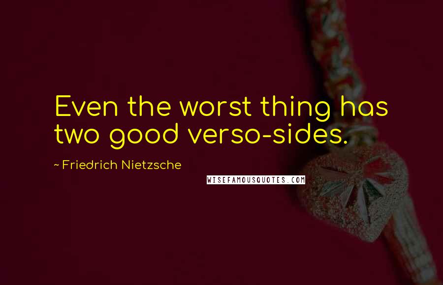 Friedrich Nietzsche Quotes: Even the worst thing has two good verso-sides.