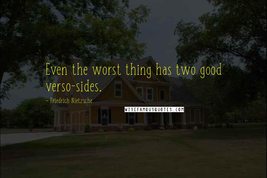 Friedrich Nietzsche Quotes: Even the worst thing has two good verso-sides.