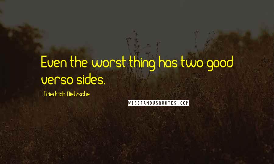 Friedrich Nietzsche Quotes: Even the worst thing has two good verso-sides.