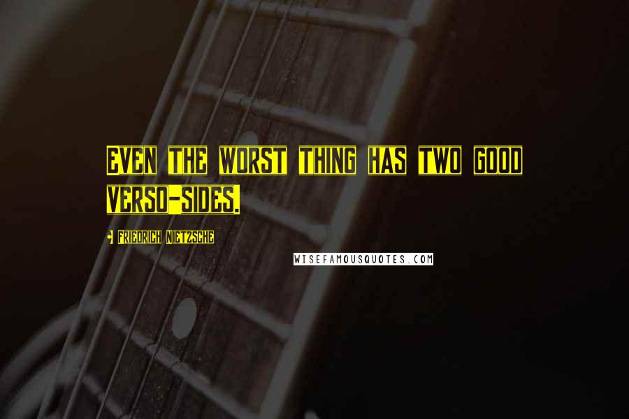 Friedrich Nietzsche Quotes: Even the worst thing has two good verso-sides.