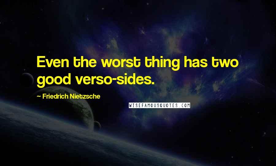 Friedrich Nietzsche Quotes: Even the worst thing has two good verso-sides.