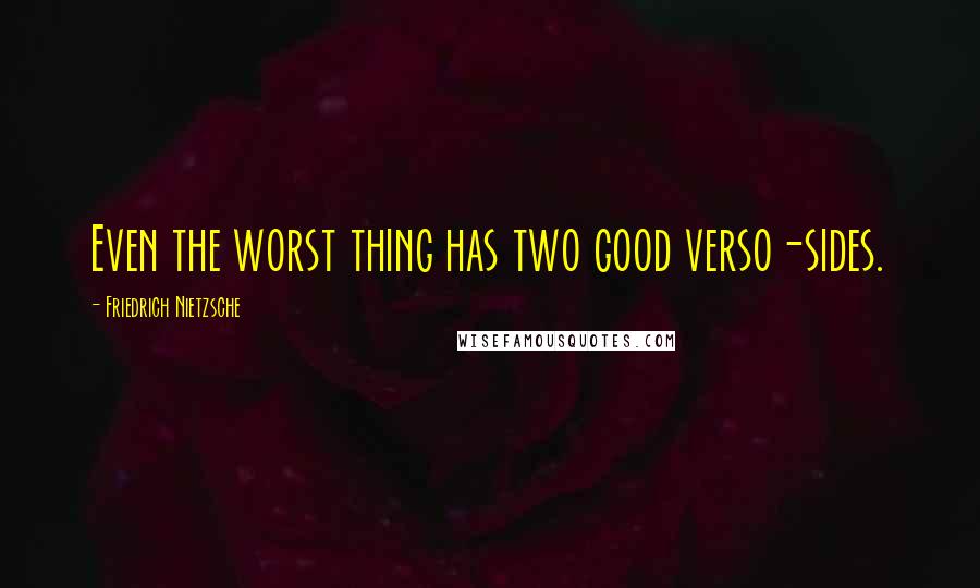 Friedrich Nietzsche Quotes: Even the worst thing has two good verso-sides.