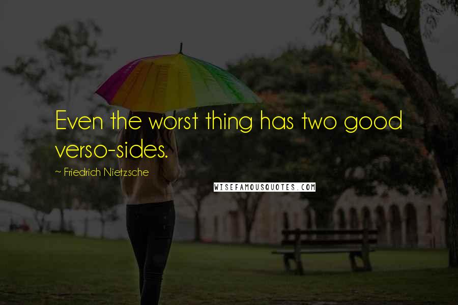 Friedrich Nietzsche Quotes: Even the worst thing has two good verso-sides.