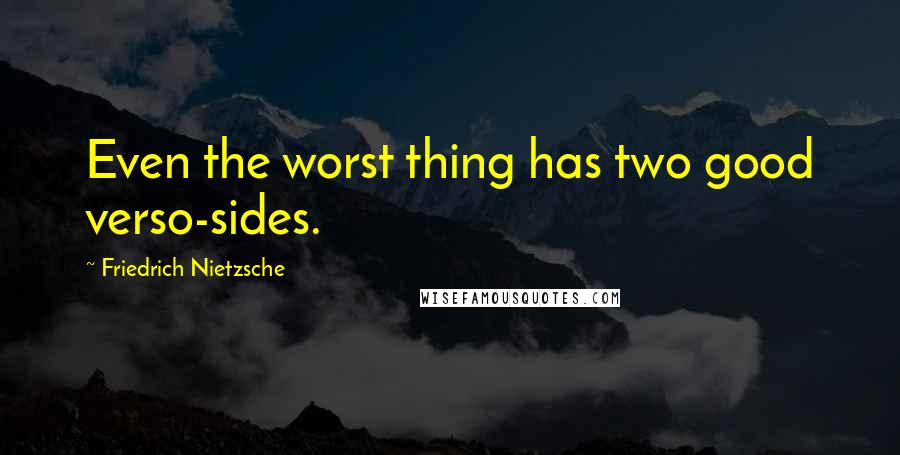 Friedrich Nietzsche Quotes: Even the worst thing has two good verso-sides.