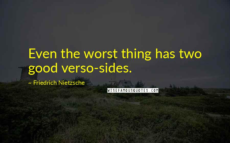 Friedrich Nietzsche Quotes: Even the worst thing has two good verso-sides.