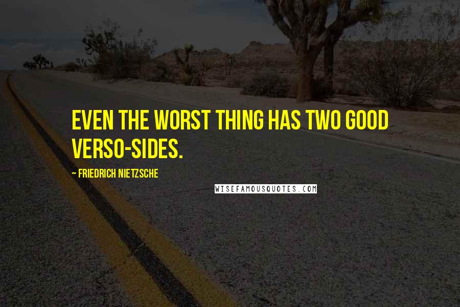 Friedrich Nietzsche Quotes: Even the worst thing has two good verso-sides.