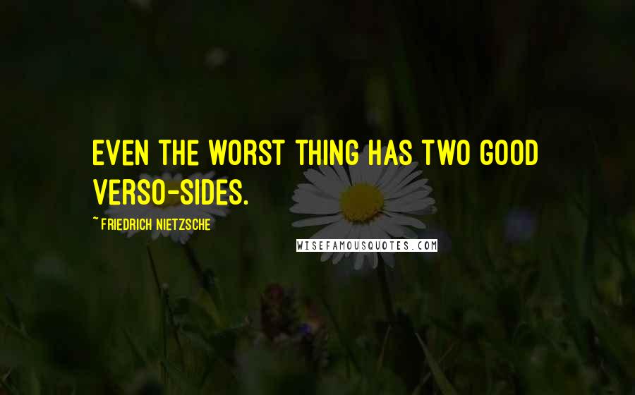 Friedrich Nietzsche Quotes: Even the worst thing has two good verso-sides.