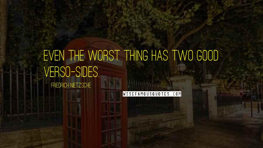 Friedrich Nietzsche Quotes: Even the worst thing has two good verso-sides.