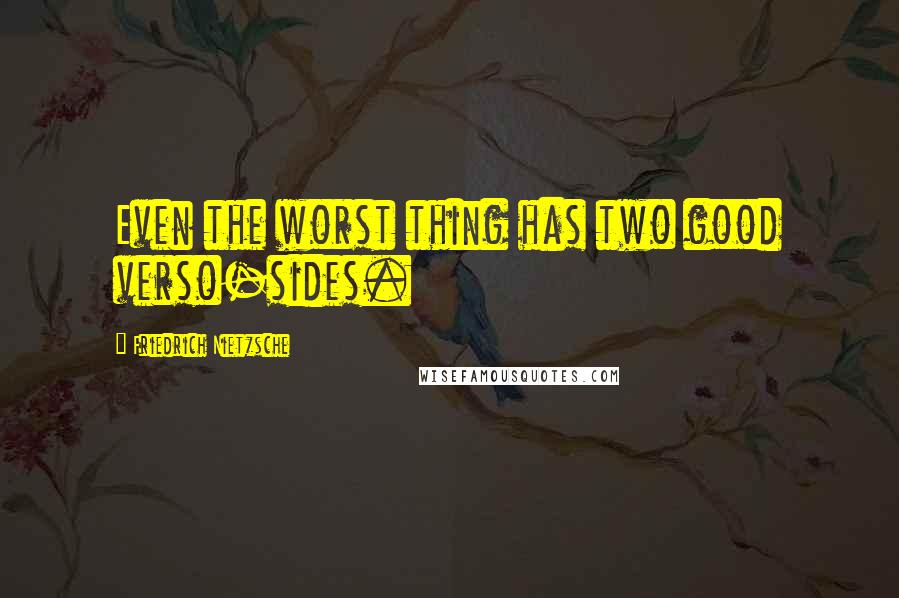 Friedrich Nietzsche Quotes: Even the worst thing has two good verso-sides.