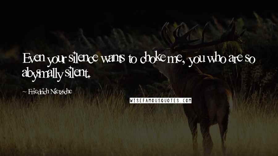 Friedrich Nietzsche Quotes: Even your silence wants to choke me, you who are so abysmally silent.