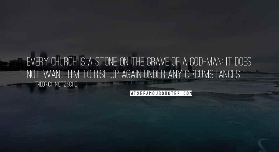 Friedrich Nietzsche Quotes: Every church is a stone on the grave of a god-man: it does not want him to rise up again under any circumstances.