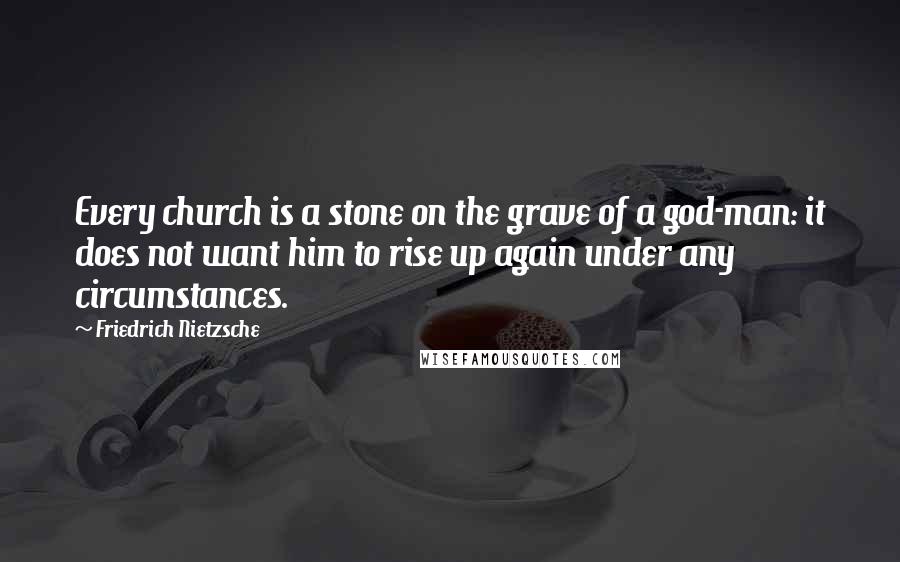 Friedrich Nietzsche Quotes: Every church is a stone on the grave of a god-man: it does not want him to rise up again under any circumstances.