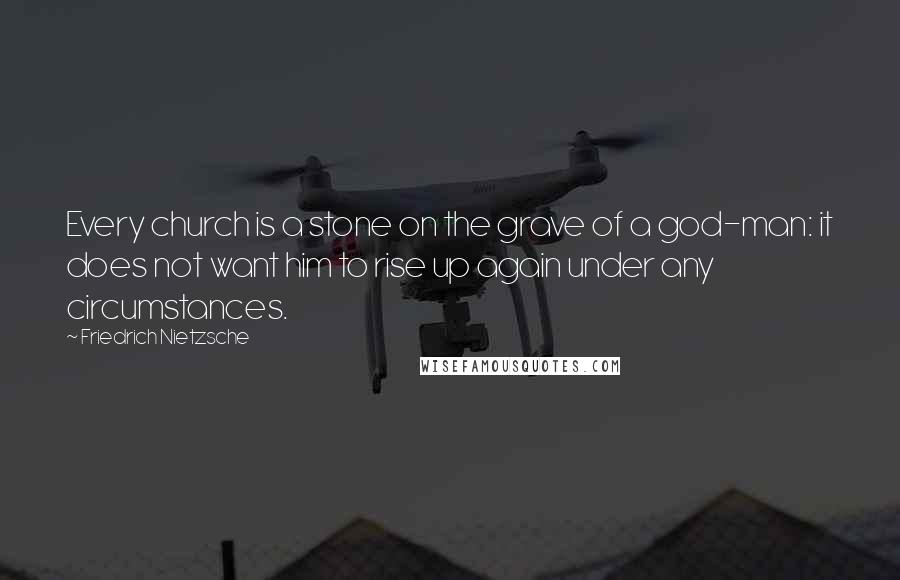 Friedrich Nietzsche Quotes: Every church is a stone on the grave of a god-man: it does not want him to rise up again under any circumstances.