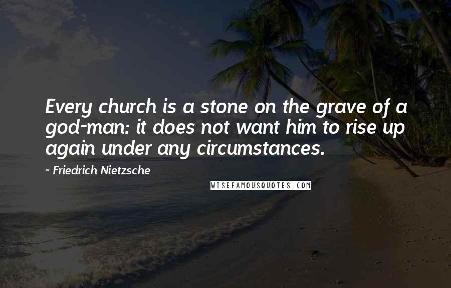 Friedrich Nietzsche Quotes: Every church is a stone on the grave of a god-man: it does not want him to rise up again under any circumstances.