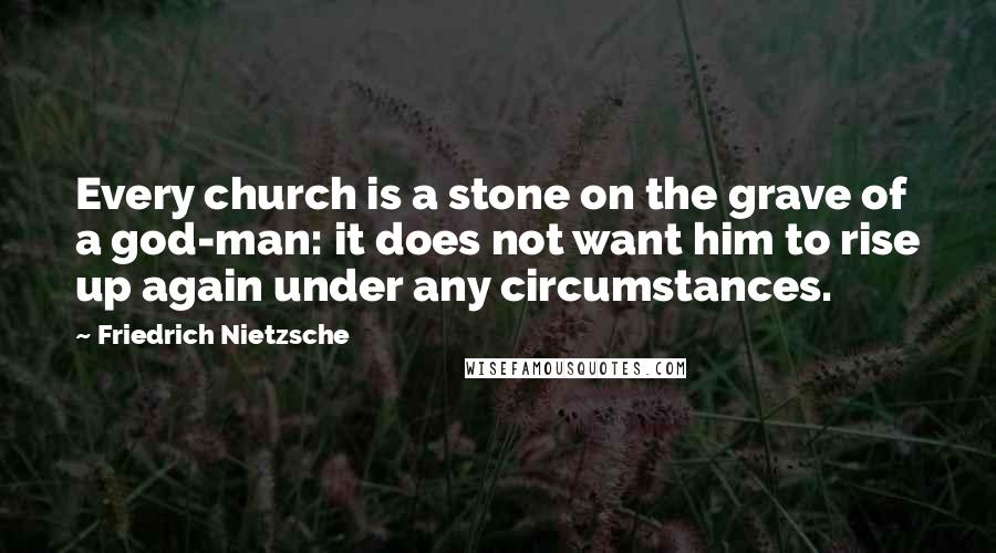 Friedrich Nietzsche Quotes: Every church is a stone on the grave of a god-man: it does not want him to rise up again under any circumstances.
