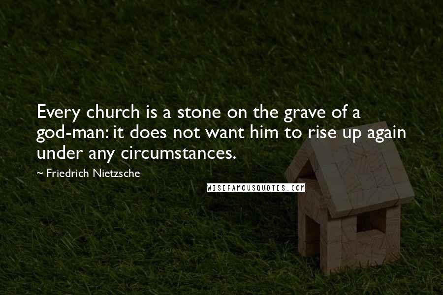 Friedrich Nietzsche Quotes: Every church is a stone on the grave of a god-man: it does not want him to rise up again under any circumstances.