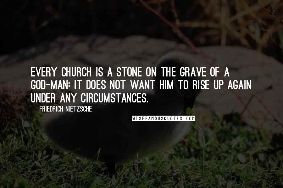 Friedrich Nietzsche Quotes: Every church is a stone on the grave of a god-man: it does not want him to rise up again under any circumstances.
