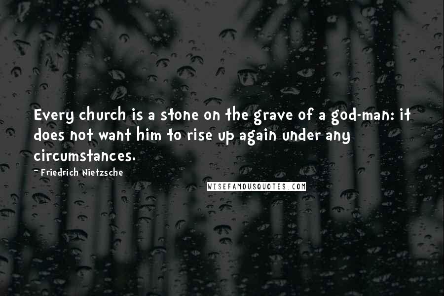 Friedrich Nietzsche Quotes: Every church is a stone on the grave of a god-man: it does not want him to rise up again under any circumstances.