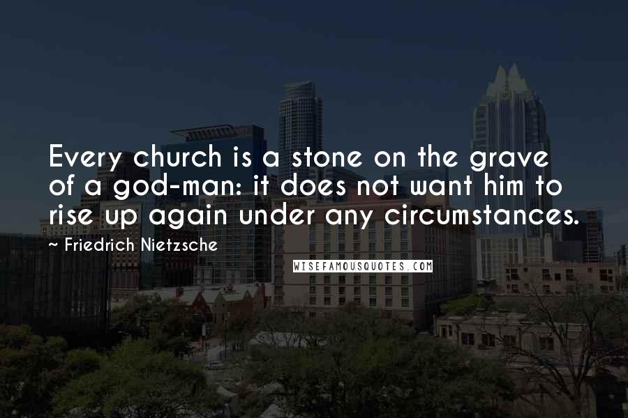 Friedrich Nietzsche Quotes: Every church is a stone on the grave of a god-man: it does not want him to rise up again under any circumstances.