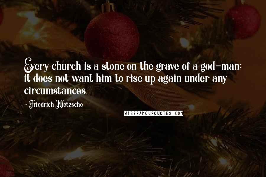 Friedrich Nietzsche Quotes: Every church is a stone on the grave of a god-man: it does not want him to rise up again under any circumstances.