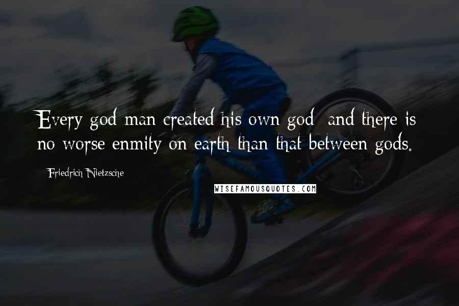 Friedrich Nietzsche Quotes: Every god-man created his own god: and there is no worse enmity on earth than that between gods.