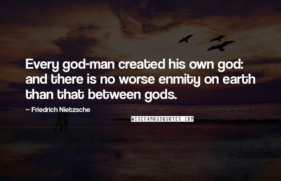 Friedrich Nietzsche Quotes: Every god-man created his own god: and there is no worse enmity on earth than that between gods.