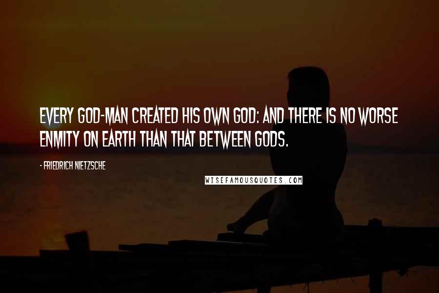Friedrich Nietzsche Quotes: Every god-man created his own god: and there is no worse enmity on earth than that between gods.