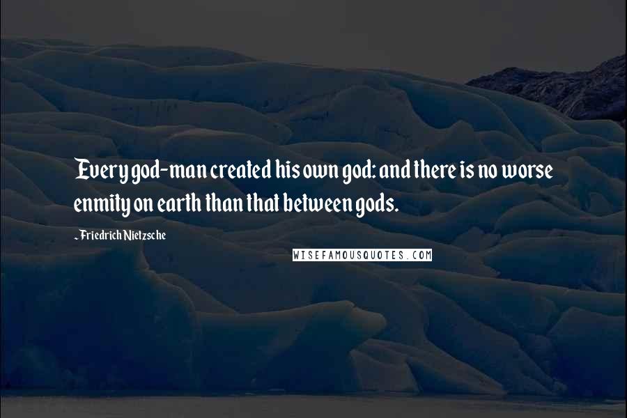 Friedrich Nietzsche Quotes: Every god-man created his own god: and there is no worse enmity on earth than that between gods.