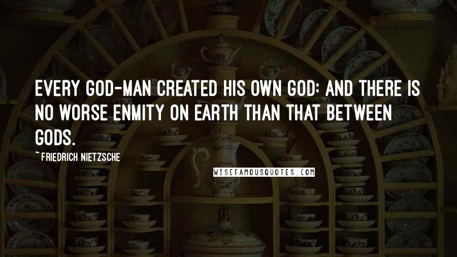 Friedrich Nietzsche Quotes: Every god-man created his own god: and there is no worse enmity on earth than that between gods.