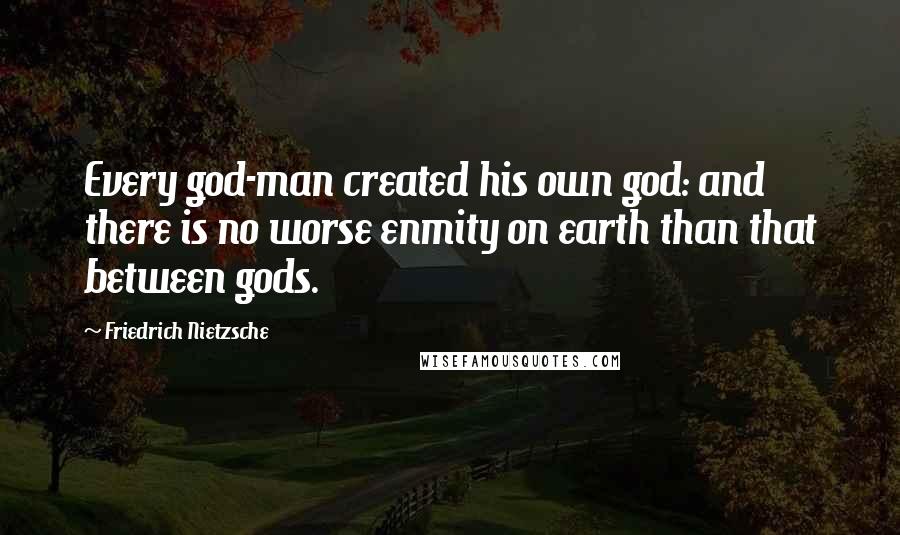 Friedrich Nietzsche Quotes: Every god-man created his own god: and there is no worse enmity on earth than that between gods.