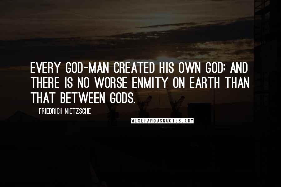 Friedrich Nietzsche Quotes: Every god-man created his own god: and there is no worse enmity on earth than that between gods.