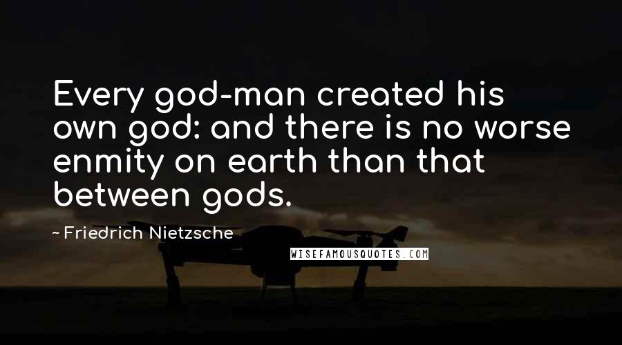 Friedrich Nietzsche Quotes: Every god-man created his own god: and there is no worse enmity on earth than that between gods.