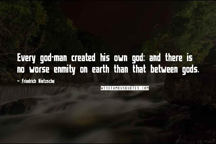 Friedrich Nietzsche Quotes: Every god-man created his own god: and there is no worse enmity on earth than that between gods.