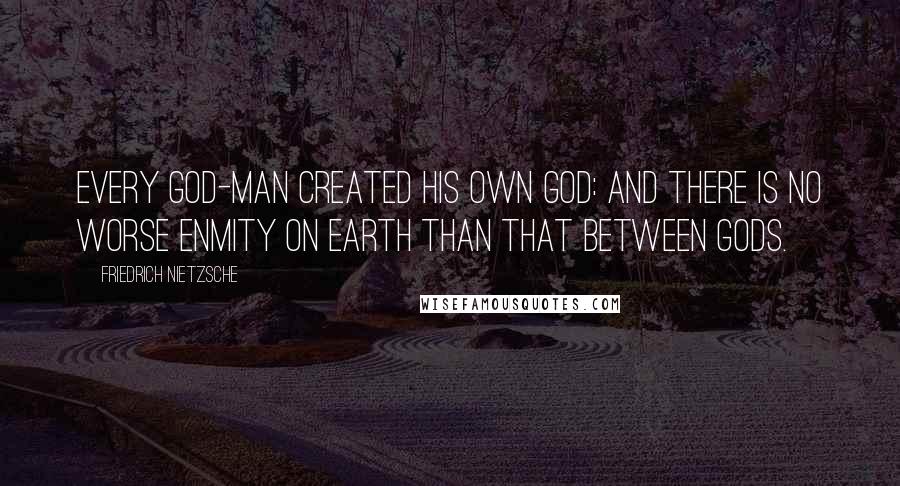 Friedrich Nietzsche Quotes: Every god-man created his own god: and there is no worse enmity on earth than that between gods.