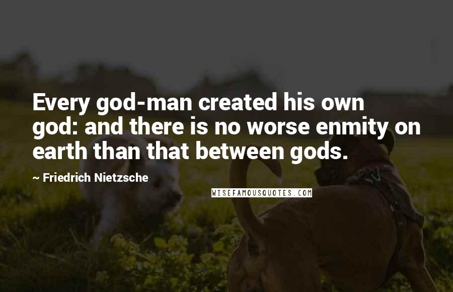 Friedrich Nietzsche Quotes: Every god-man created his own god: and there is no worse enmity on earth than that between gods.