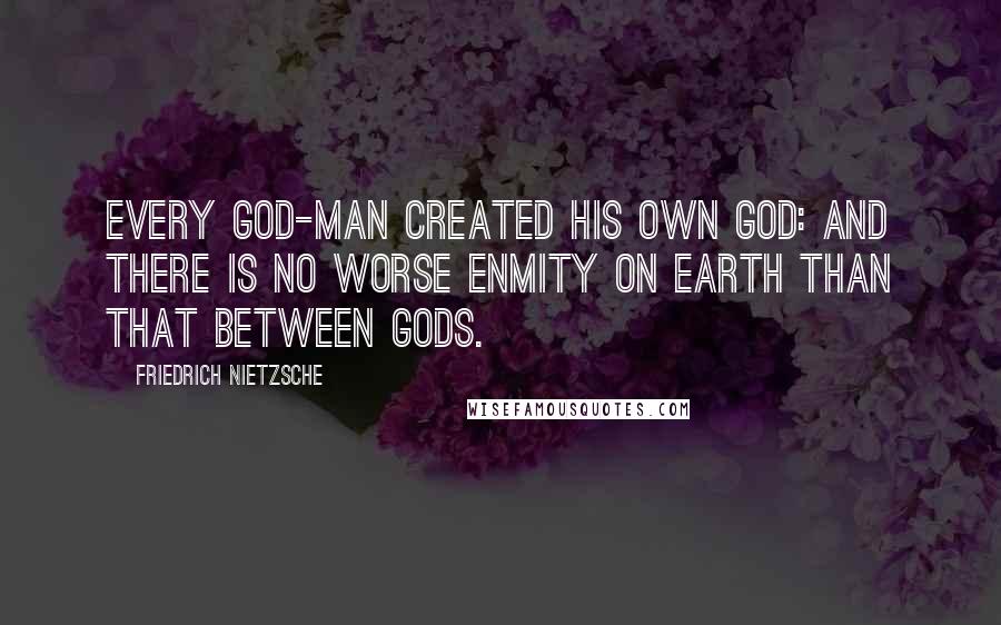 Friedrich Nietzsche Quotes: Every god-man created his own god: and there is no worse enmity on earth than that between gods.